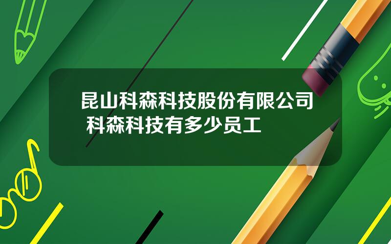 昆山科森科技股份有限公司 科森科技有多少员工